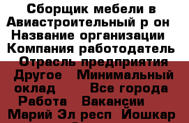 Сборщик мебели в Авиастроительный р-он › Название организации ­ Компания-работодатель › Отрасль предприятия ­ Другое › Минимальный оклад ­ 1 - Все города Работа » Вакансии   . Марий Эл респ.,Йошкар-Ола г.